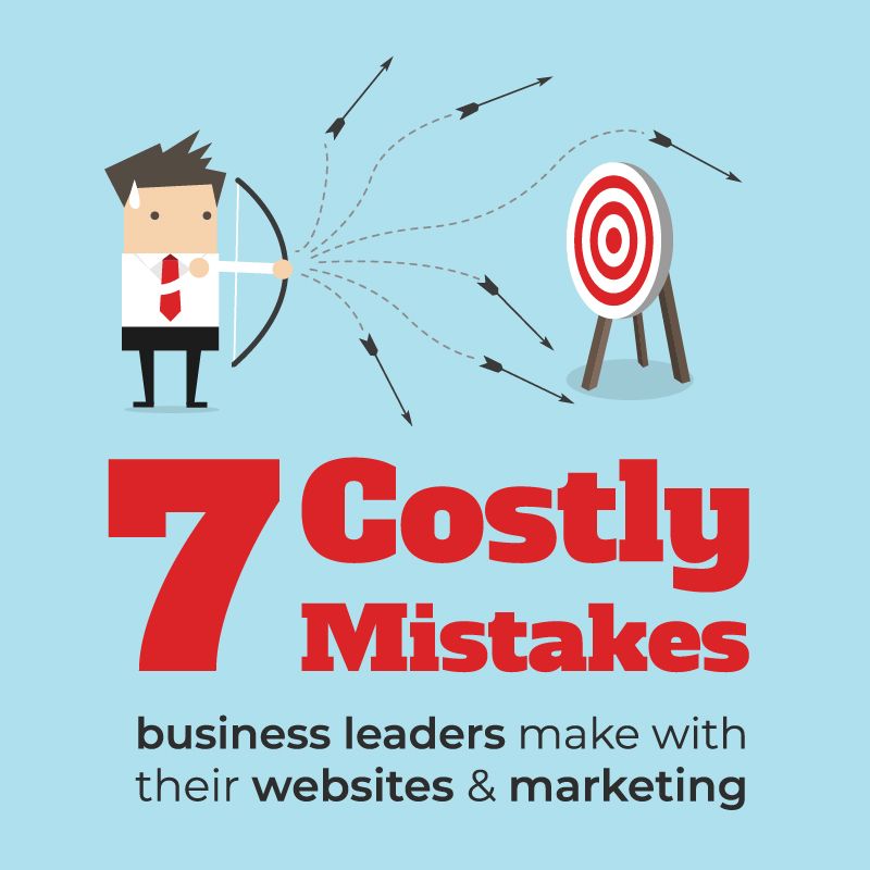 7 Costly Mistakes business leaders make with their websites & marketing